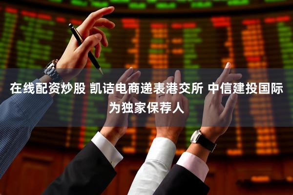 在线配资炒股 凯诘电商递表港交所 中信建投国际为独家保荐人