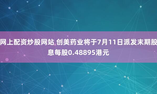 网上配资炒股网站 创美药业将于7月11日派发末期股息每股0.48895港元