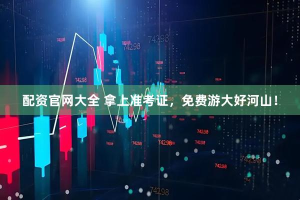配资官网大全 拿上准考证，免费游大好河山！