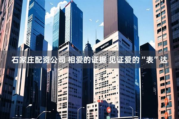 石家庄配资公司 相爱的证据 见证爱的“表”达